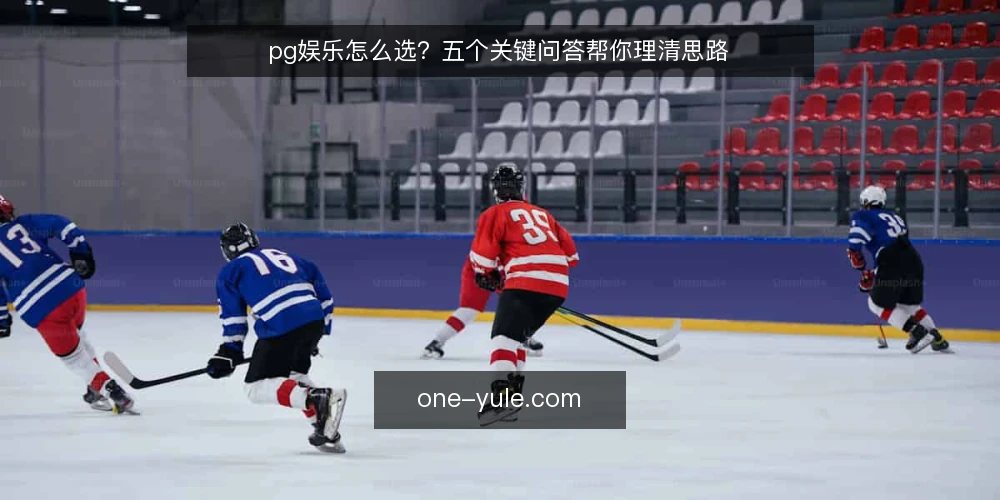 pg娱乐怎么选?五个关键问答帮你理清思路 — pg娱乐到底是什么? 配图