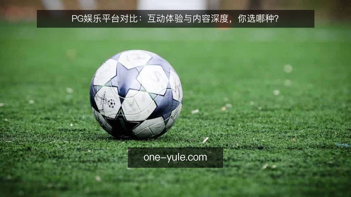 PG娱乐平台对比：互动体验与内容深度，你选哪种？