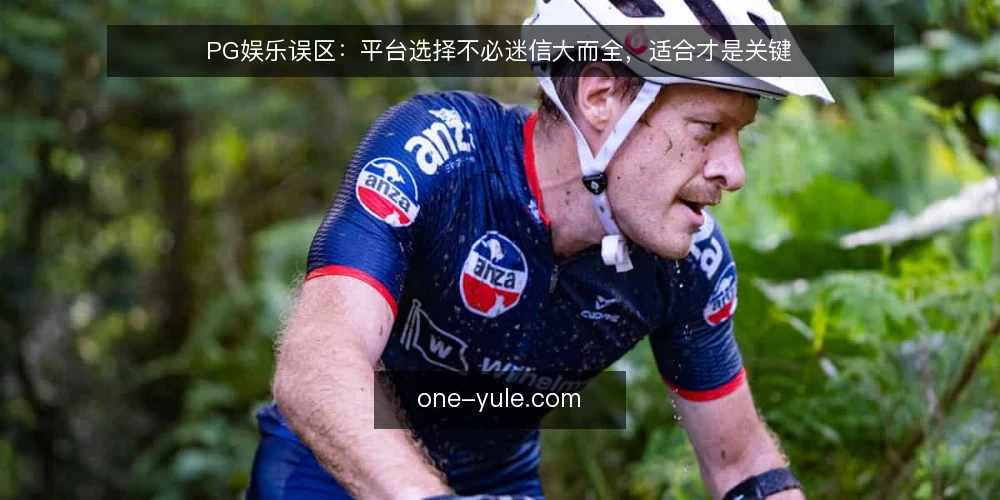 PG娱乐误区:平台选择不必迷信大而全,适合才是关键 — 误区一:平台越大越好,功能越多越可靠 配图