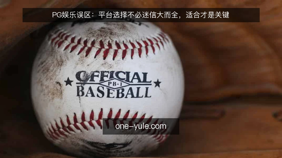 PG娱乐误区：平台选择不必迷信大而全，适合才是关键