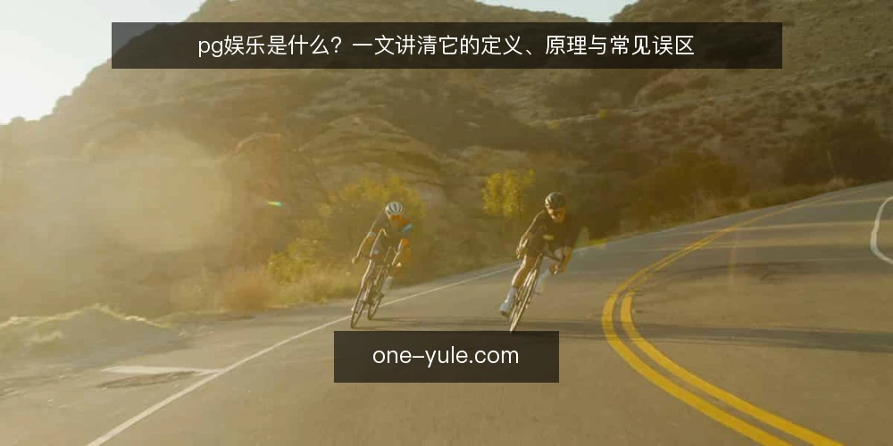 pg娱乐是什么？一文讲清它的定义、原理与常见误区 — pg娱乐的定义与核心原理 配图