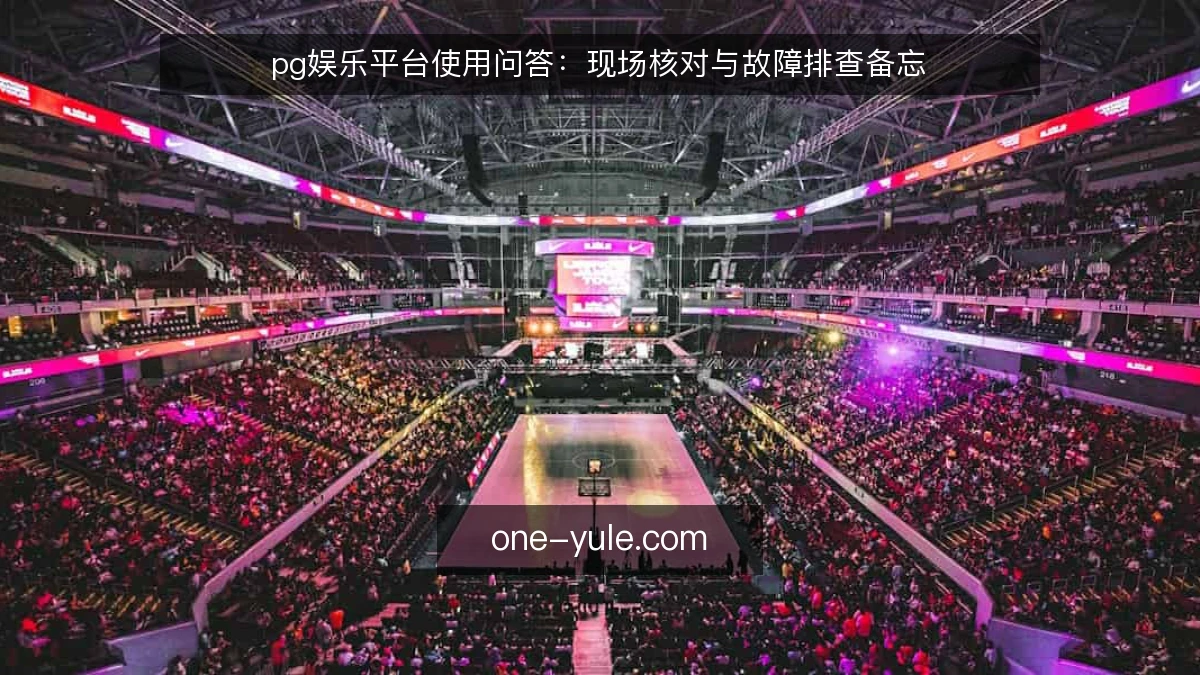 pg娱乐平台使用问答：现场核对与故障排查备忘