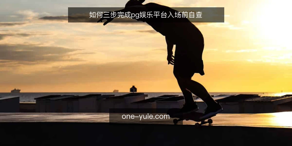 如何三步完成pg娱乐平台入场前自查 — 为何现在要自查 配图