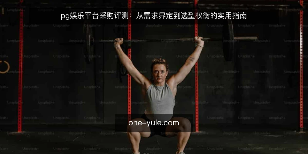 pg娱乐平台采购评测:从需求界定到选型权衡的实用指南 — 界定需求:明确必备与可选条件 配图