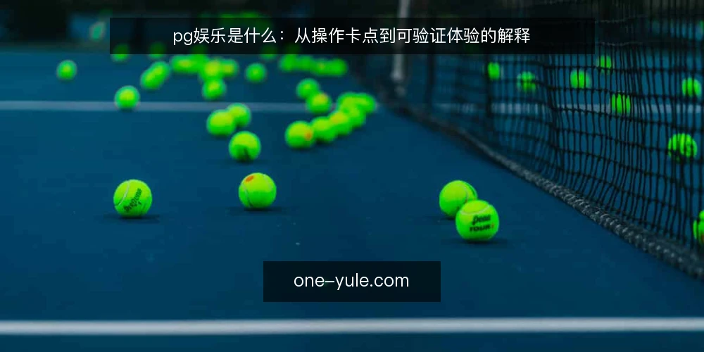 pg娱乐是什么:从操作卡点到可验证体验的解释 — 先看清卡点:为什么体验会卡住 配图