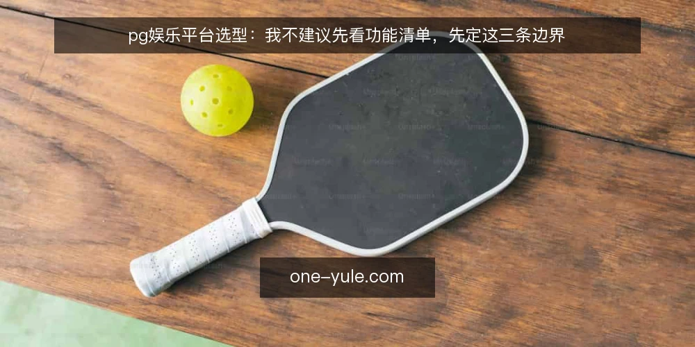 pg娱乐平台选型:我不建议先看功能清单,先定这三条边界 — 先定义需求:你真正要解决的是什么 配图