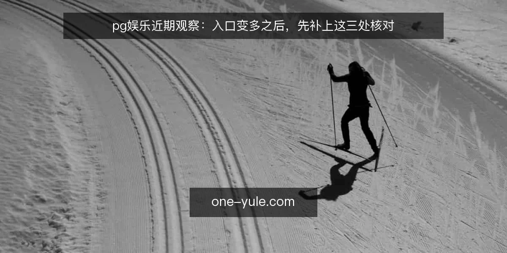 pg娱乐近期观察：入口变多之后，先补上这三处核对 — 近期入口变多，麻烦出在哪 配图