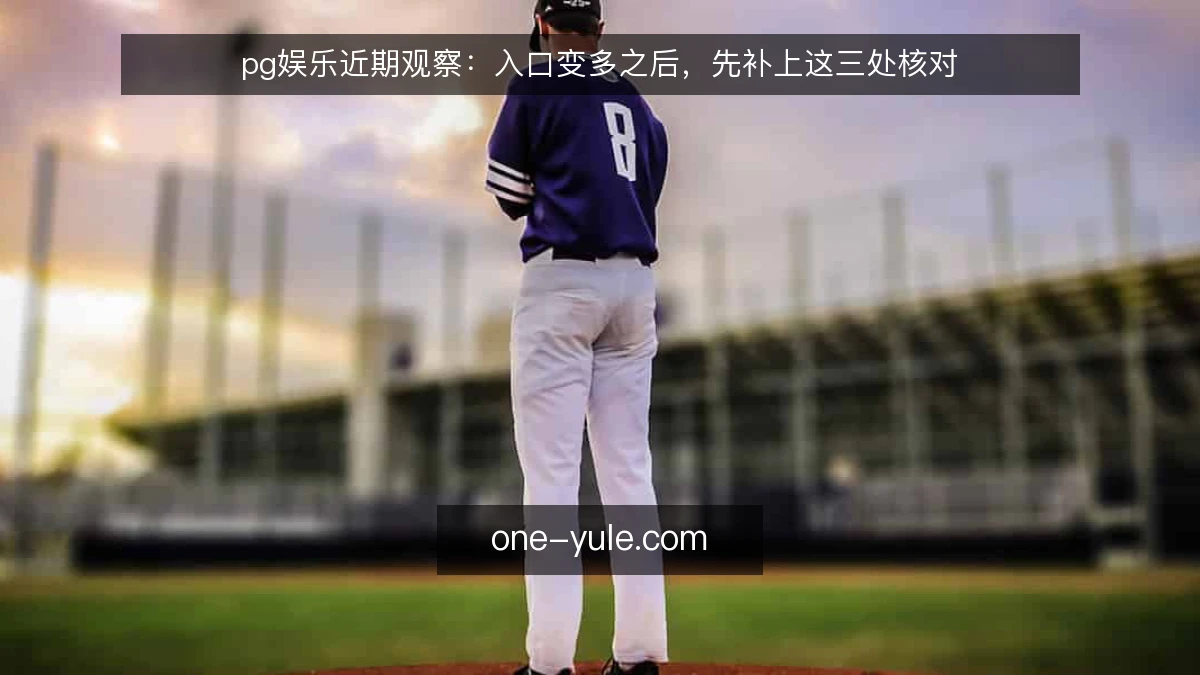 pg娱乐近期观察：入口变多之后，先补上这三处核对