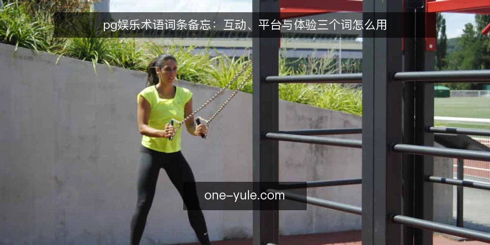 pg娱乐术语词条备忘：互动、平台与体验三个词怎么用 — 信号观察：术语混用先看哪些迹象 配图