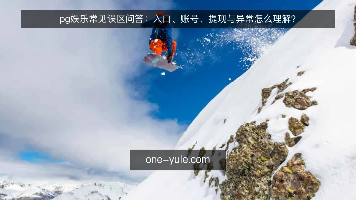 pg娱乐常见误区问答：入口、账号、提现与异常怎么理解？