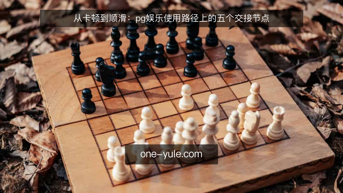 从卡顿到顺滑:pg娱乐使用路径上的五个交接节点