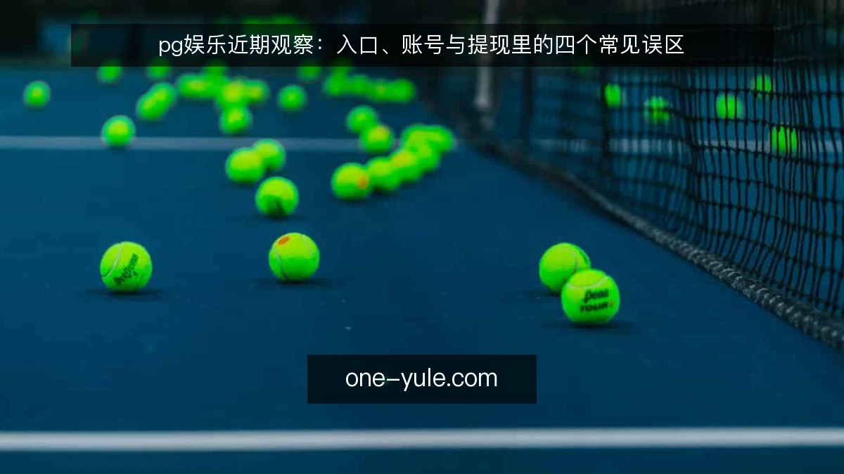 pg娱乐近期观察：入口、账号与提现里的四个常见误区